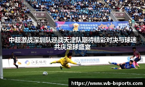 中超激战深圳队迎战天津队期待精彩对决与球迷共庆足球盛宴