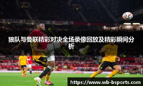 狼队与曼联精彩对决全场录像回放及精彩瞬间分析