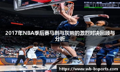 2017年NBA季后赛马刺与灰熊的激烈对决回顾与分析
