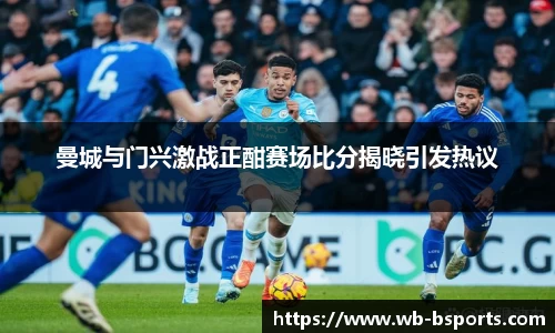 曼城与门兴激战正酣赛场比分揭晓引发热议