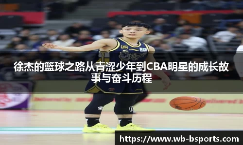 徐杰的篮球之路从青涩少年到CBA明星的成长故事与奋斗历程