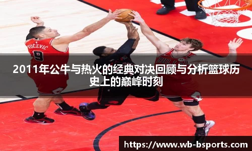 2011年公牛与热火的经典对决回顾与分析篮球历史上的巅峰时刻