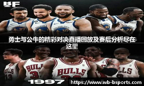 勇士与公牛的精彩对决直播回放及赛后分析尽在这里
