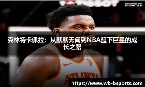 克林特卡佩拉：从默默无闻到NBA篮下巨星的成长之路