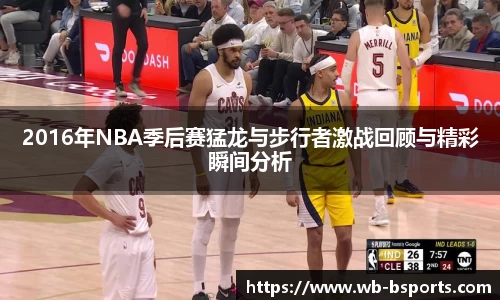 2016年NBA季后赛猛龙与步行者激战回顾与精彩瞬间分析