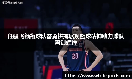 任骏飞领衔球队奋勇拼搏展现篮球精神助力球队再创辉煌