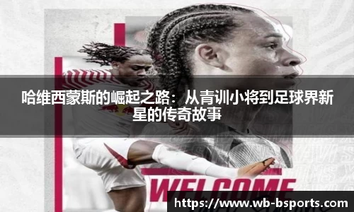 哈维西蒙斯的崛起之路：从青训小将到足球界新星的传奇故事