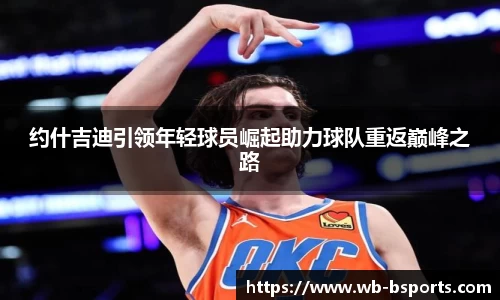 约什吉迪引领年轻球员崛起助力球队重返巅峰之路