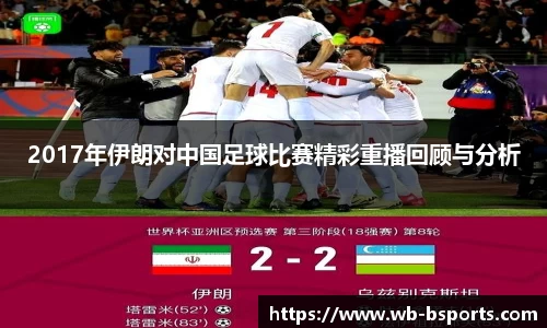 2017年伊朗对中国足球比赛精彩重播回顾与分析