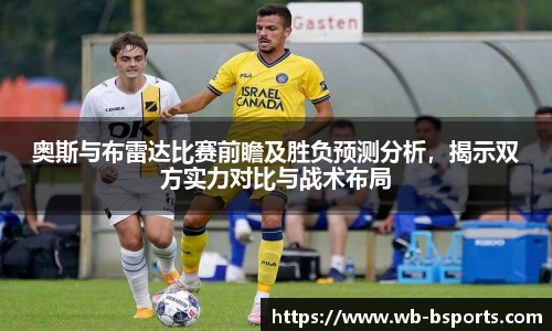 奥斯与布雷达比赛前瞻及胜负预测分析，揭示双方实力对比与战术布局
