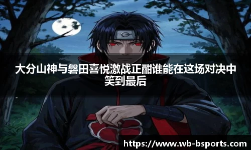 大分山神与磐田喜悦激战正酣谁能在这场对决中笑到最后