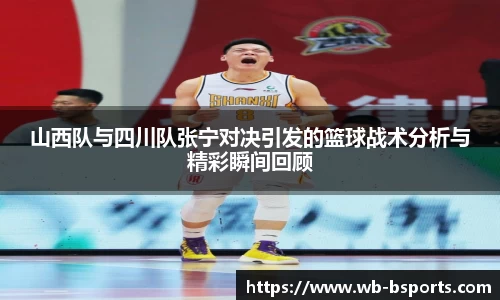 山西队与四川队张宁对决引发的篮球战术分析与精彩瞬间回顾