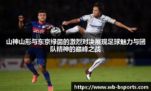 山神山形与东京绿茵的激烈对决展现足球魅力与团队精神的巅峰之战