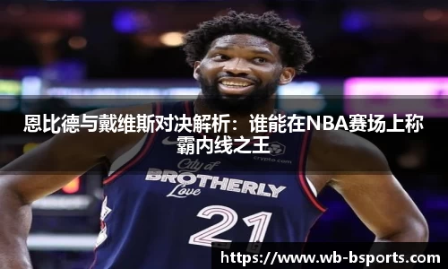 恩比德与戴维斯对决解析：谁能在NBA赛场上称霸内线之王
