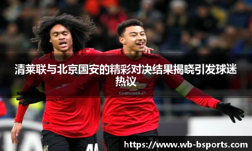 清莱联与北京国安的精彩对决结果揭晓引发球迷热议