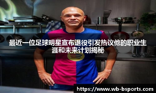 最近一位足球明星宣布退役引发热议他的职业生涯和未来计划揭秘