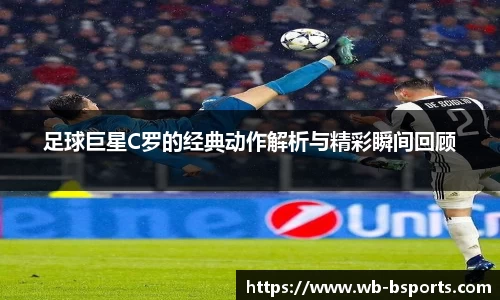 足球巨星C罗的经典动作解析与精彩瞬间回顾